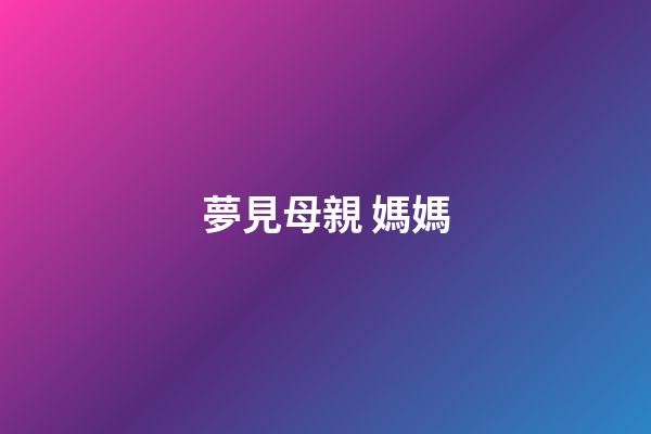夢見母親 媽媽